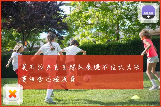 奥布拉克直言球队表现不佳认为联赛机会已被浪费