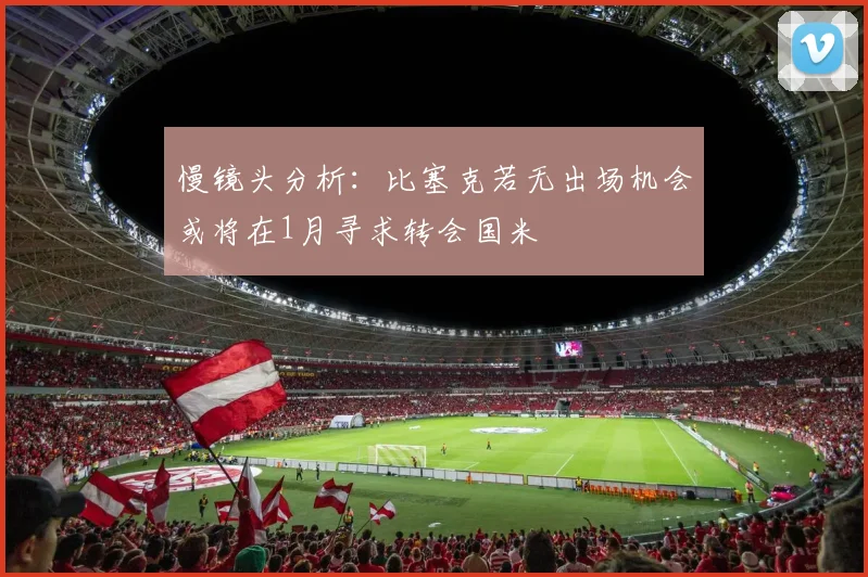 慢镜头分析：比塞克若无出场机会或将在1月寻求转会国米