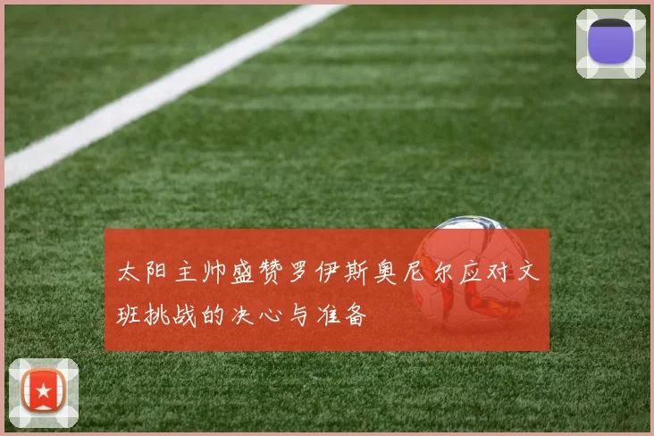 太阳主帅盛赞罗伊斯奥尼尔应对文班挑战的决心与准备
