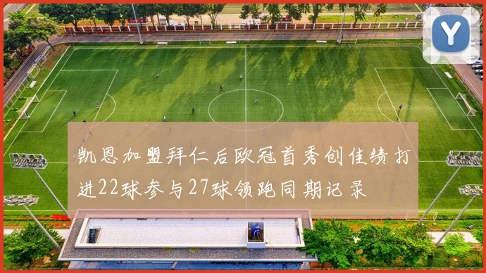 凯恩加盟拜仁后欧冠首秀创佳绩打进22球参与27球领跑同期记录