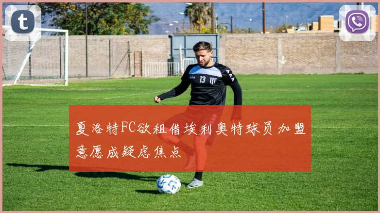 夏洛特FC欲租借埃利奥特球员加盟意愿成疑虑焦点