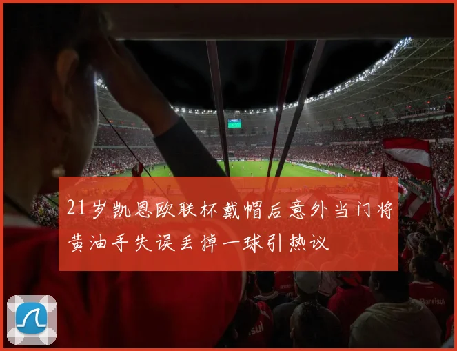 21岁凯恩欧联杯戴帽后意外当门将黄油手失误丢掉一球引热议