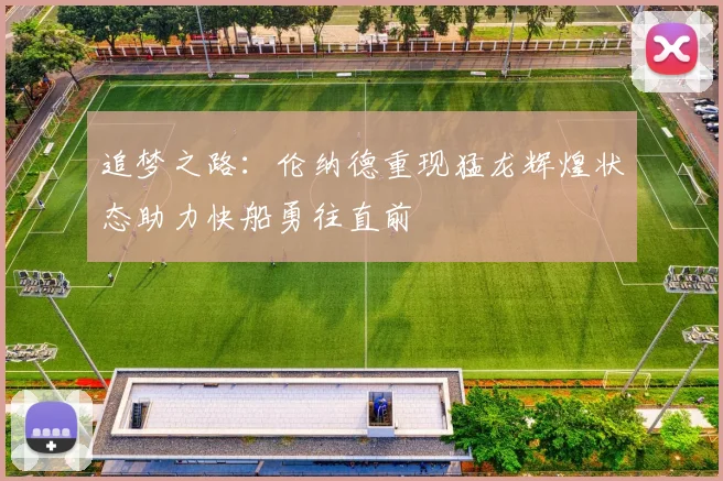 追梦之路：伦纳德重现猛龙辉煌状态助力快船勇往直前