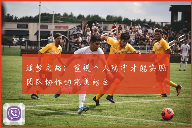 追梦之路：重视个人防守才能实现团队协作的完美结合