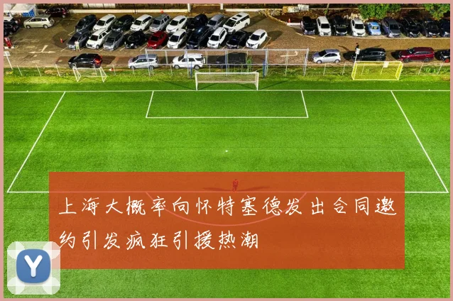 上海大概率向怀特塞德发出合同邀约引发疯狂引援热潮