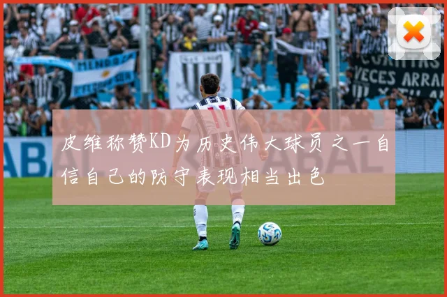 皮维称赞KD为历史伟大球员之一自信自己的防守表现相当出色