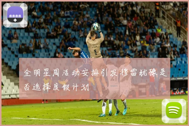 全明星周活动安排引发穆雷犹豫是否选择度假计划
